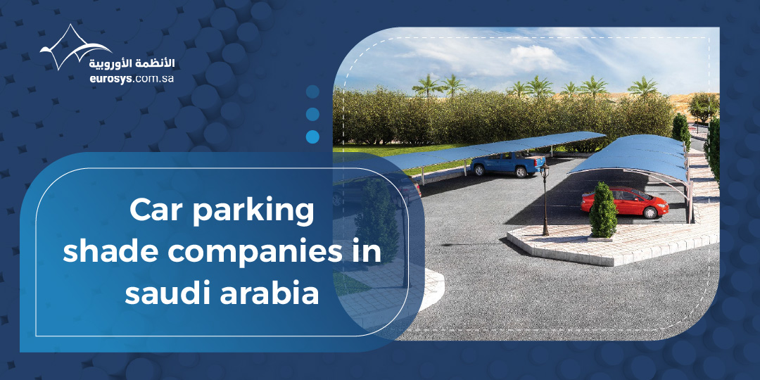 Top Car Parking Shade Companies in Saudi Arabia for Durable and Modern Outdoor Solutions